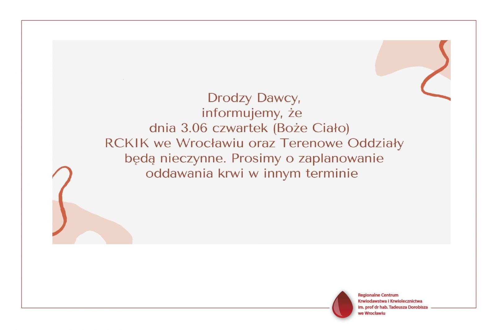 Drodzy Dawcy, informujemy, że  dnia 3.06 czwartek (Boże Ciało)   RCKIK we Wrocławiu oraz Terenowe Oddziały będą nieczynne. Prosimy o zaplanowanie oddawania krwi w innym terminie